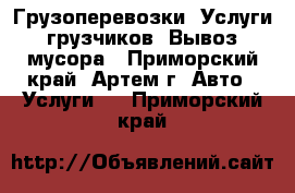 Грузоперевозки. Услуги грузчиков. Вывоз мусора - Приморский край, Артем г. Авто » Услуги   . Приморский край